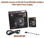 Cougar A-series A760 80 Plus Bronze Certified Ultra Quiet Power Supply New. Price: $103.99.